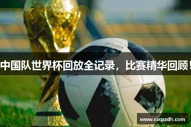 中国队世界杯回放全记录，比赛精华回顾！