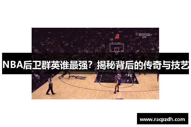 NBA后卫群英谁最强？揭秘背后的传奇与技艺