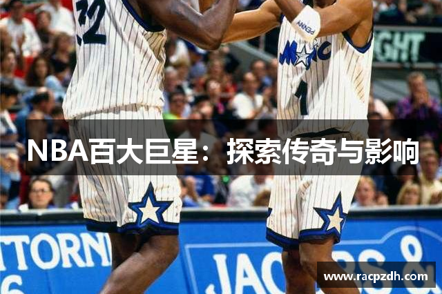 NBA百大巨星：探索传奇与影响