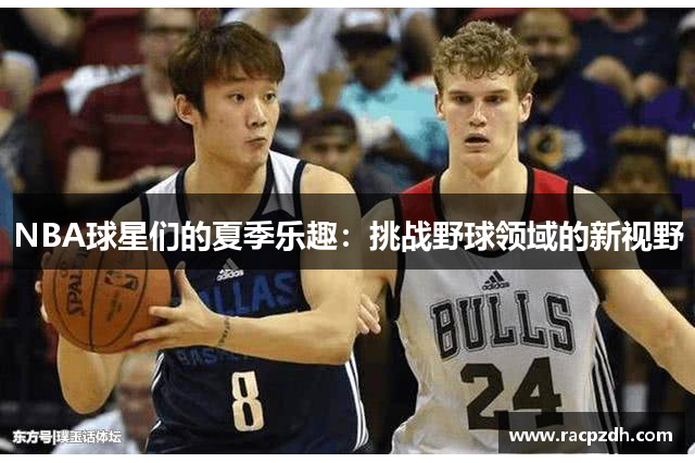 NBA球星们的夏季乐趣：挑战野球领域的新视野