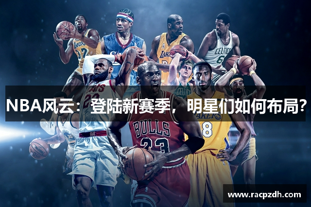 NBA风云：登陆新赛季，明星们如何布局？