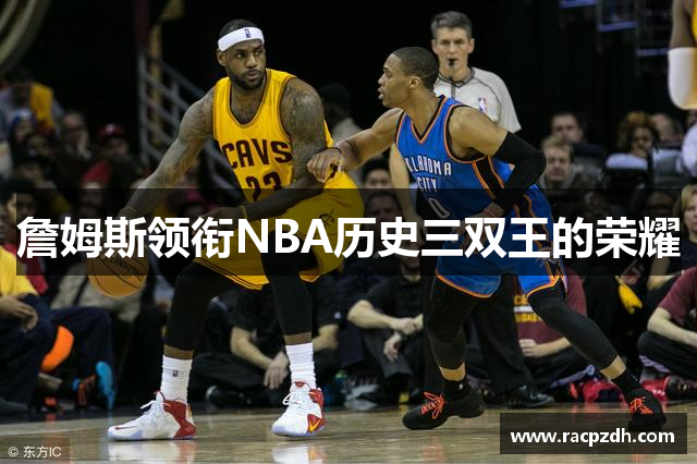 詹姆斯领衔NBA历史三双王的荣耀