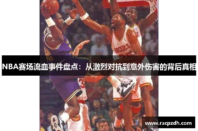 NBA赛场流血事件盘点：从激烈对抗到意外伤害的背后真相