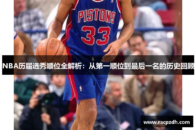 NBA历届选秀顺位全解析：从第一顺位到最后一名的历史回顾