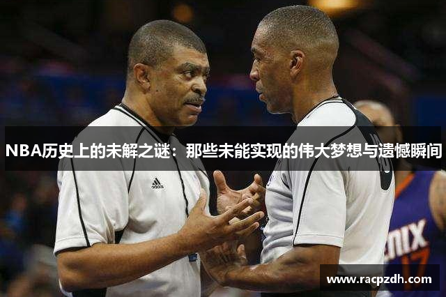 NBA历史上的未解之谜：那些未能实现的伟大梦想与遗憾瞬间